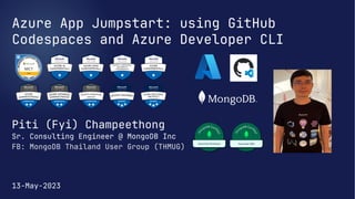 Azure App Jumpstart: using GitHub
Codespaces and Azure Developer CLI
Piti (Fyi) Champeethong
Sr. Consulting Engineer @ MongoDB Inc
13-May-2023
FB: MongoDB Thailand User Group (THMUG)
 