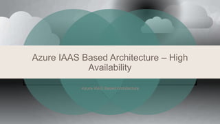 Azure IAAS Based Architecture – High
Availability
Azure IAAS Based Architecture
 
