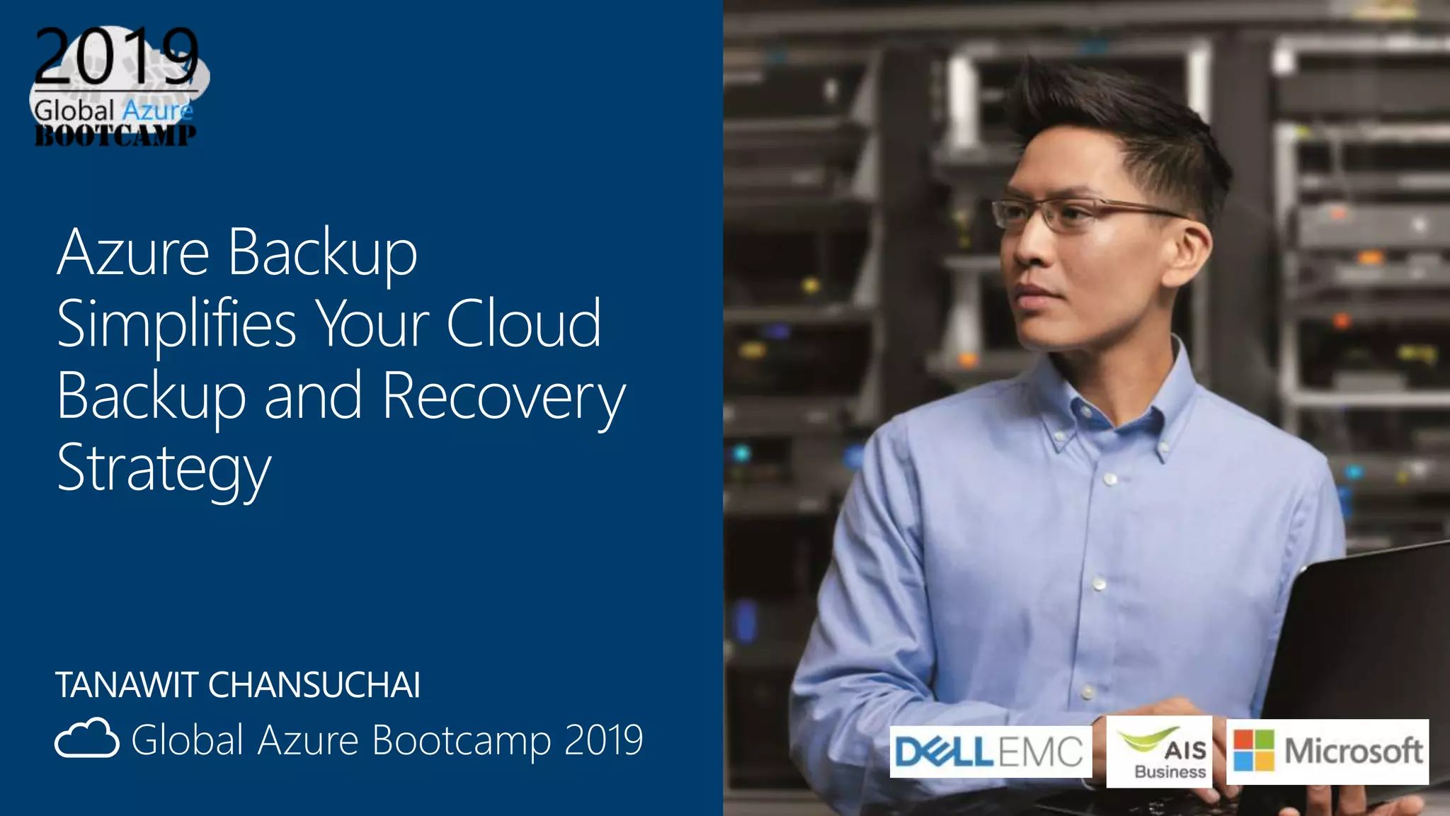 Global Azure Bootcamp 2019
Azure Backup
Simplifies Your Cloud
Backup and Recovery
Strategy
TANAWIT CHANSUCHAI
 