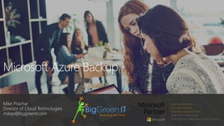 Microsoft Azure Backup
Mike Prachar
Director of Cloud Technologies
mikep@biggreenit.com
 