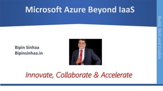 Build,SkillandEnableBuild,SkillandEnable
Microsoft Azure Beyond IaaS
Bipin Sinhaa
Bipinsinhaa.in
Innovate, Collaborate & Accelerate
 