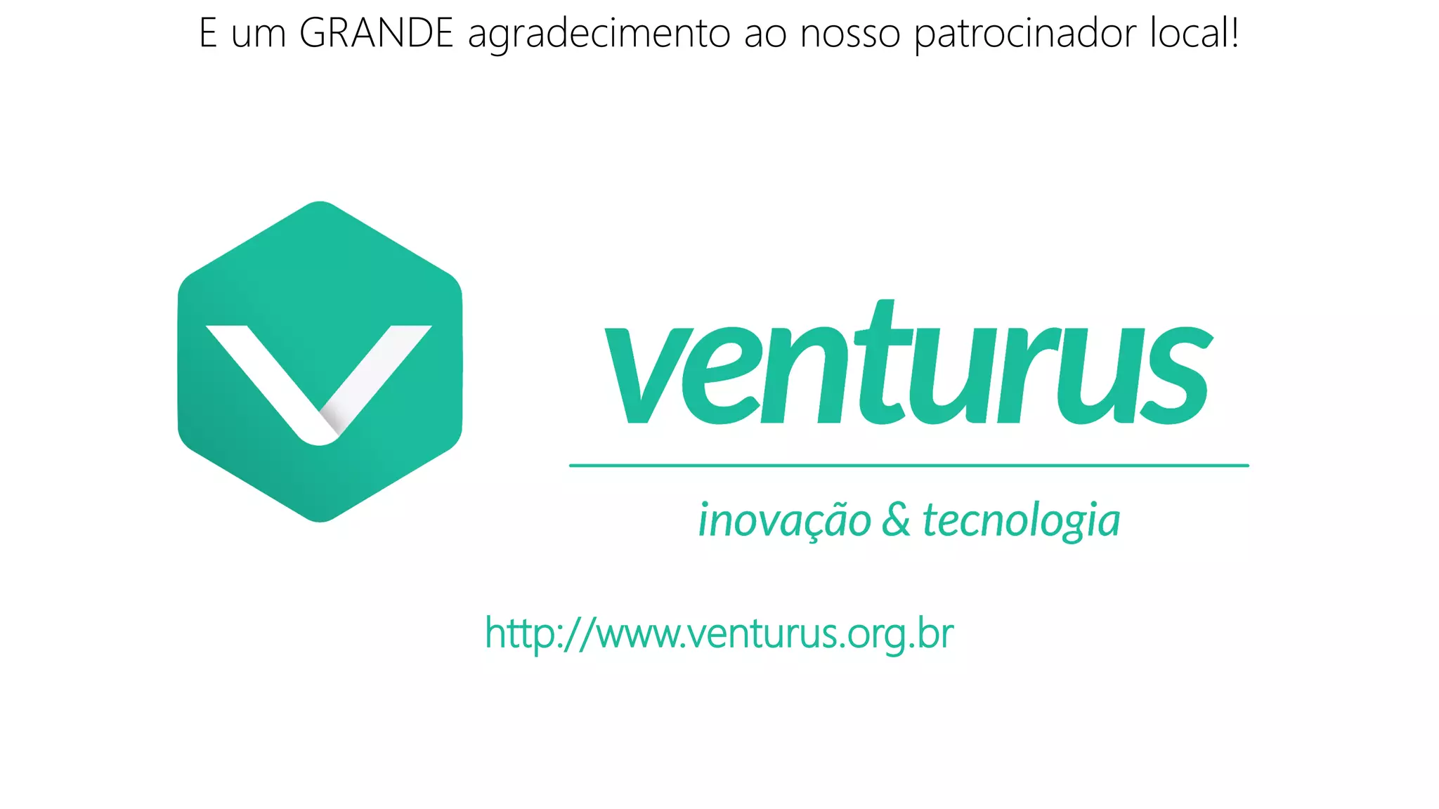 E um GRANDE agradecimento ao nosso patrocinador local!
http://www.venturus.org.br
 
