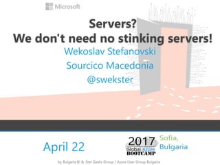April 22
Servers?
We don't need no stinking servers!
Wekoslav Stefanovski
Sourcico Macedonia
@swekster
 