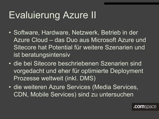 Evaluierung Azure II
• Software, Hardware, Netzwerk, Betrieb in der Azure Cloud –
das Duo aus Microsoft Azure und Sitecore...