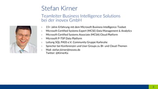 3
Stefan Kirner
Teamleiter Business Intelligence Solutions
bei der inovex GmbH
› 15+ Jahre Erfahrung mit dem Microsoft Business Intelligence Toolset
› Microsoft Certified Systems Expert (MCSE) Data Management & Analytics
› Microsoft Certified Systems Associate (MCSA) Cloud Platform
› Microsoft P-TSP Data Platform
› Leitung SQL PASS e.V. Community Gruppe Karlsruhe
› Sprecher bei Konferenzen und User Groups zu BI- und Cloud-Themen
› Mail: stefan.kirner@inovex.de
Twitter: @KirnerKa
 