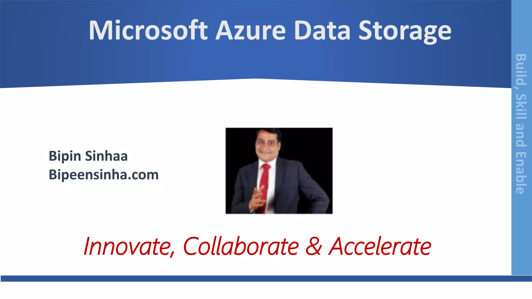 Build,SkillandEnableBuild,SkillandEnable
Microsoft Azure Data Storage
Bipin Sinhaa
Bipeensinha.com
Innovate, Collaborate & Accelerate
 