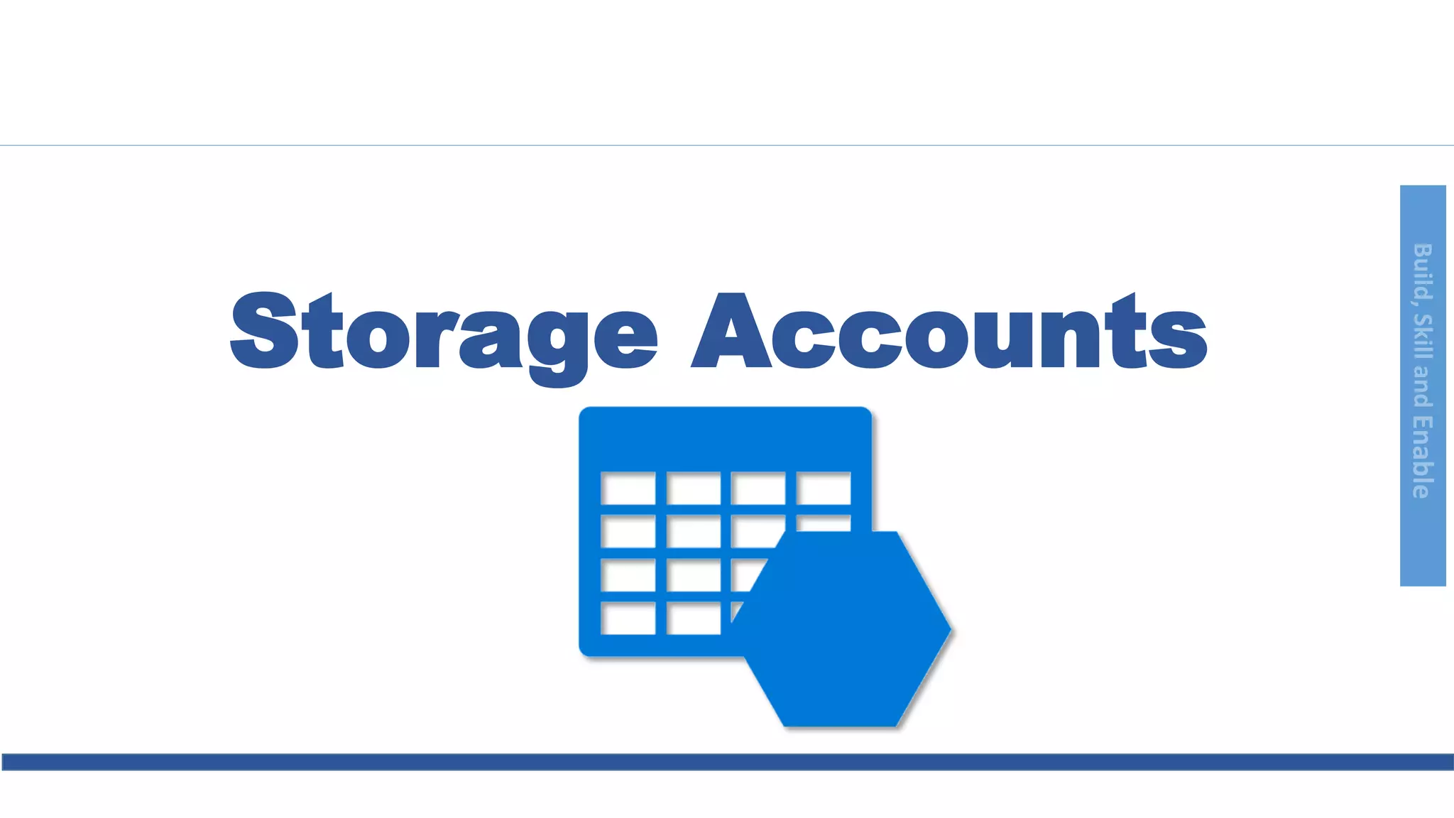 Build,SkillandEnable
Storage Accounts
 