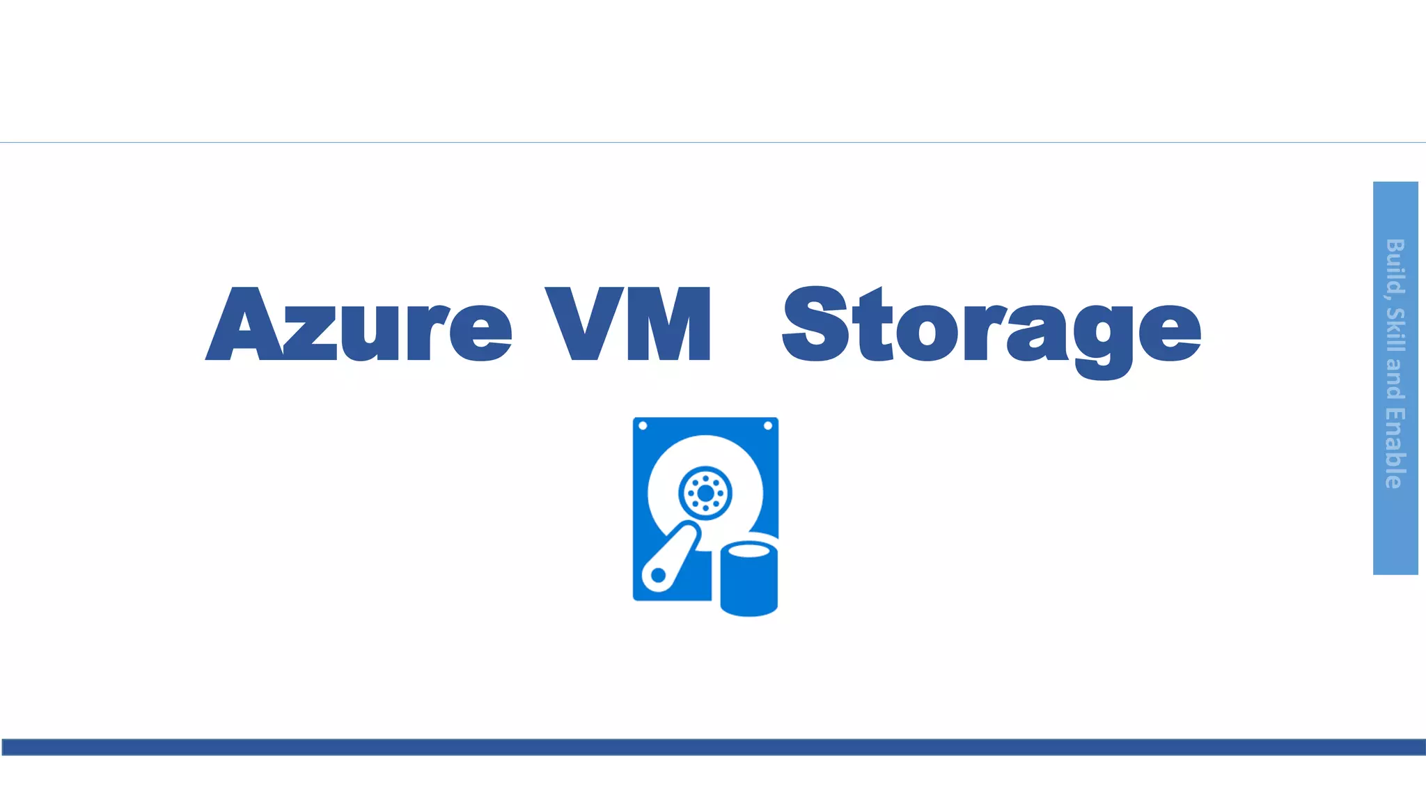 Build,SkillandEnable
Azure VM Storage
 