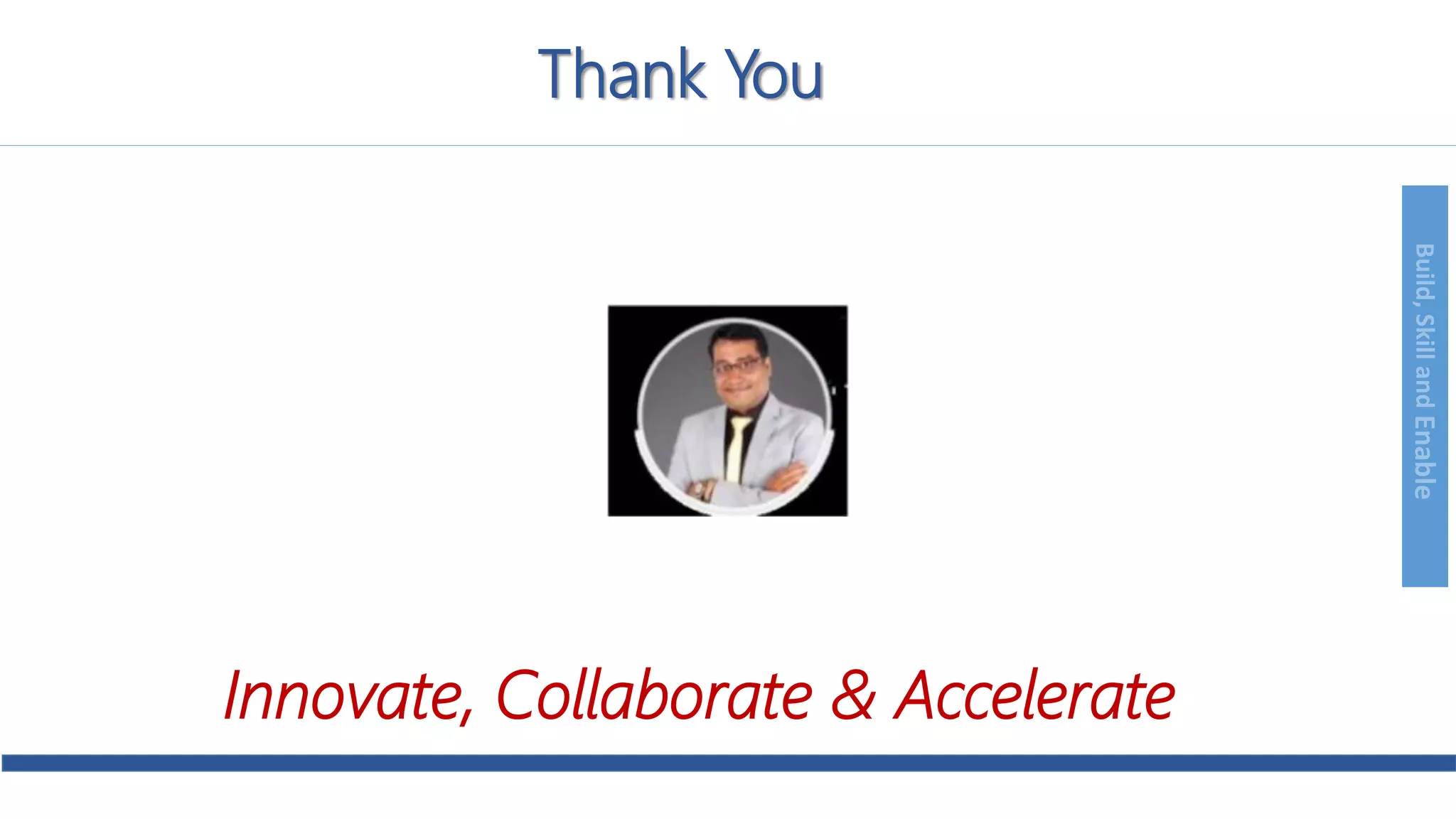 Build,SkillandEnable
Thank You
Innovate, Collaborate & Accelerate
 