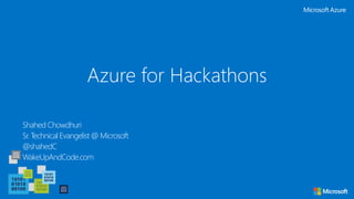 Azure for Hackathons
Shahed Chowdhuri
Sr. Technical Evangelist @ Microsoft
@shahedC
WakeUpAndCode.com
 