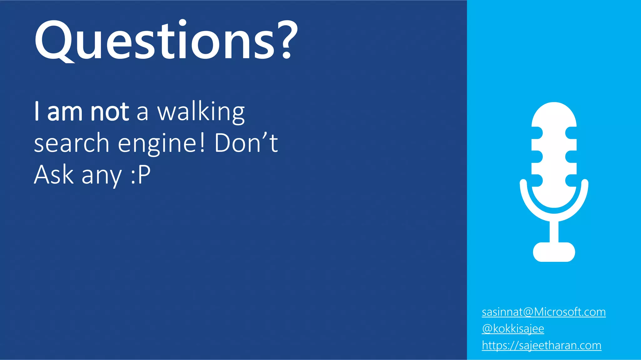 Questions?
I am not a walking
search engine! Don’t
Ask any :P
sasinnat@Microsoft.com
@kokkisajee
https://sajeetharan.com
 