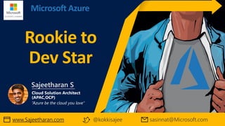 Microsoft Azure
Rookie to
Dev Star
www.Sajeetharan.com @kokkisajee
 