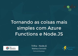 Tornando as coisas maisTornando as coisas mais
simples com Azuresimples com Azure
Functions e Node.JSFunctions e Node.JS
Trilha - Node.JS
Matheus Donizete
front-end Developer
 