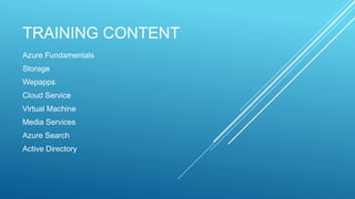 TRAINING CONTENT
Azure Fundamentals
Storage
Wepapps
Cloud Service
Virtual Machine
Media Services
Azure Search
Active Directory
 