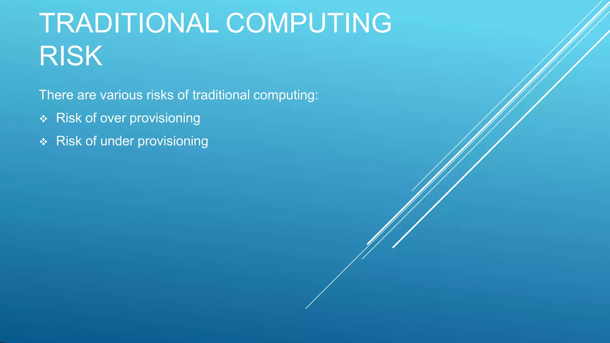 TRADITIONAL COMPUTING
RISK
There are various risks of traditional computing:
 Risk of over provisioning
 Risk of under provisioning
 