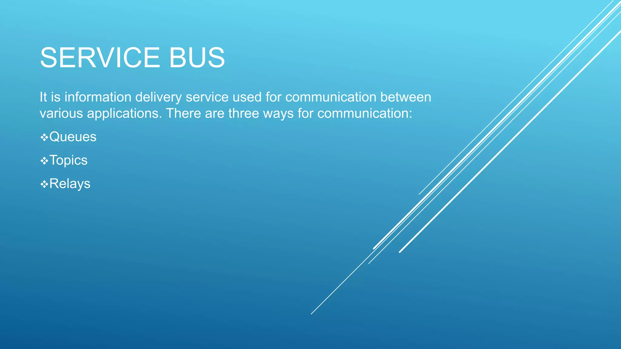 SERVICE BUS
It is information delivery service used for communication between
various applications. There are three ways for communication:
Queues
Topics
Relays
 