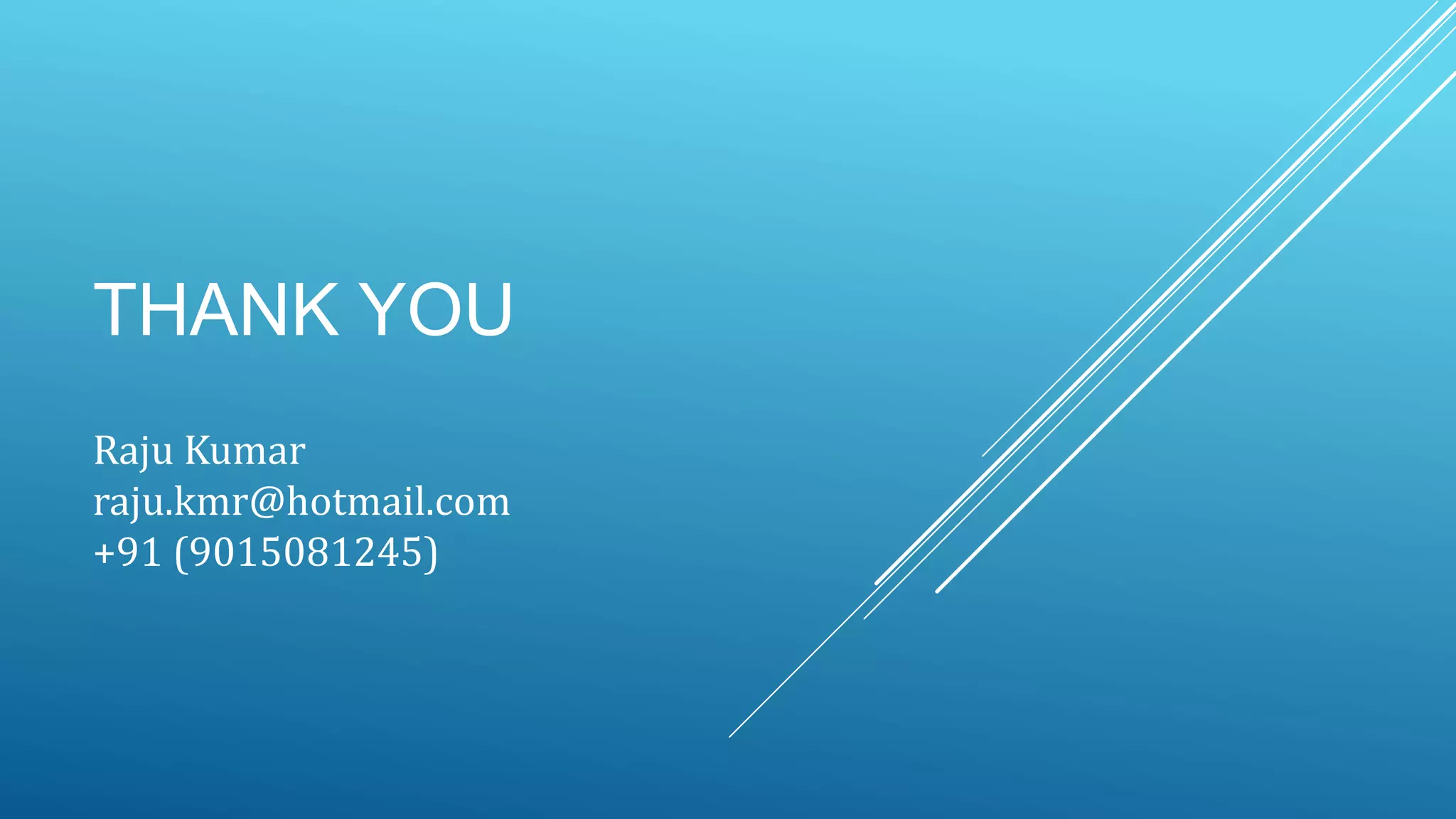 THANK YOU
Raju Kumar
raju.kmr@hotmail.com
+91 (9015081245)
 