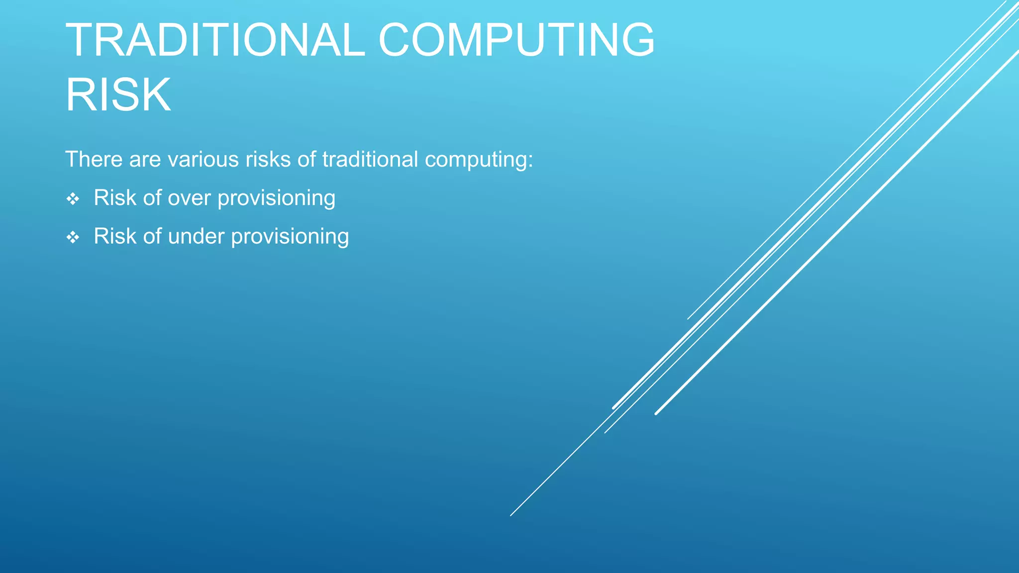 TRADITIONAL COMPUTING
RISK
There are various risks of traditional computing:
 Risk of over provisioning
 Risk of under provisioning
 