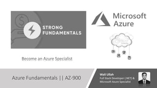 Azure Fundamentals || AZ-900
Wali Ullah
Full Stack Developer (.NET) &
Microsoft Azure Specialist
 