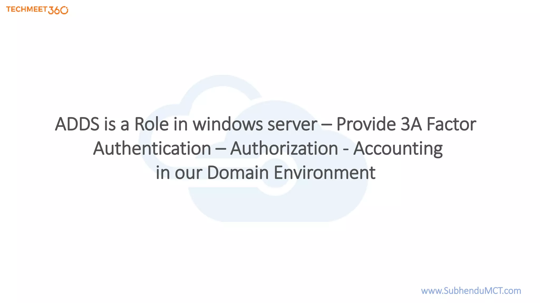 ADDS is a Role in windows server – Provide 3A Factor
Authentication – Authorization - Accounting
in our Domain Environment
www.SubhenduMCT.com
 