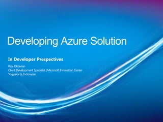 Developing Azure Solution
In Developer Prespectives
Riza Oktavian
Client Development Specialist | Microsoft Innovation Center
Yogyakarta, Indonesia
 