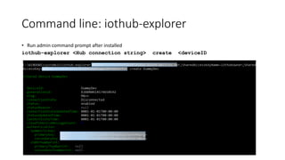Command line: iothub-explorer
• Run admin command prompt after installed
iothub-explorer <Hub connection string> create <deviceID
 