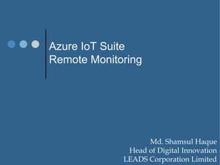 Azure IoT Suite
Remote Monitoring
Md. Shamsul Haque
Head of Digital Innovation
LEADS Corporation Limited
 