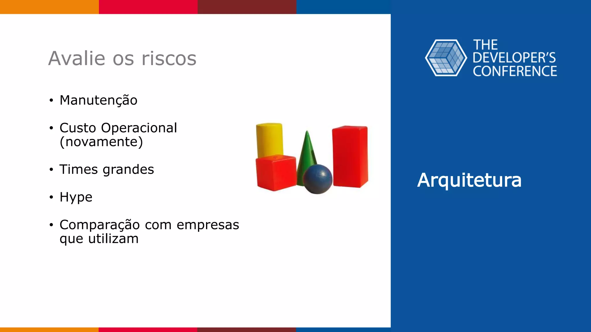 Arquitetura
Avalie os riscos
• Manutenção
• Custo Operacional
(novamente)
• Times grandes
• Hype
• Comparação com empresas
que utilizam
 
