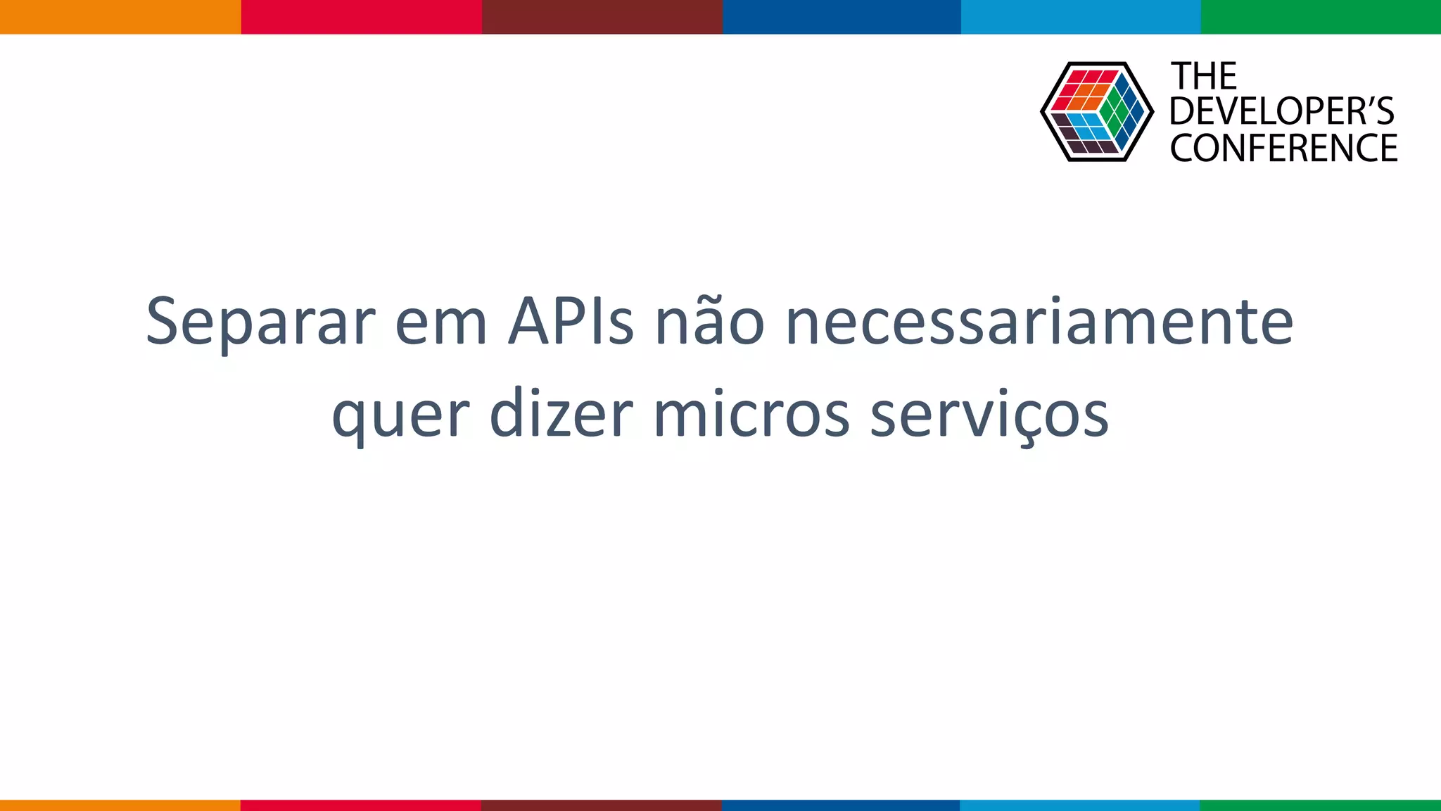 Separar em APIs não necessariamente
quer dizer micros serviços
 