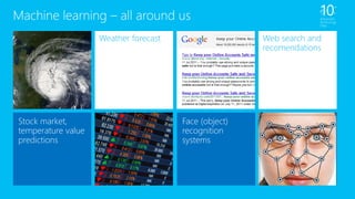 Machine learning –all aroundus 
Stock market, temperature value predictions 
Weather forecast 
Web search and recomendations 
Face (object) recognition systems  
