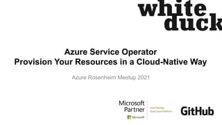 Azure Service Operator
Provision Your Resources in a Cloud-Native Way
Azure Rosenheim Meetup 2021
 
