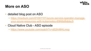 More on ASO
• detailed blog post on ASO
• https://medium.com/01001101/azure-service-operator-manage-
your-azure-resources-...
