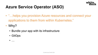 Azure Service Operator (ASO)
• “…helps you provision Azure resources and connect your
applications to them from within Kub...