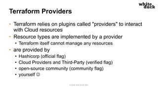 Terraform Providers
• Terraform relies on plugins called "providers" to interact
with Cloud resources
• Resource types are...