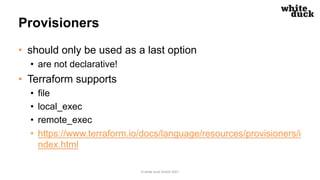 Provisioners
• should only be used as a last option
• are not declarative!
• Terraform supports
• file
• local_exec
• remo...