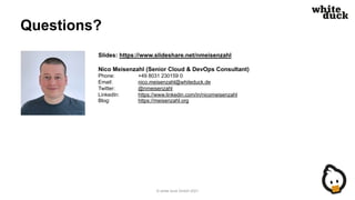 Questions?
Slides: https://www.slideshare.net/nmeisenzahl
Nico Meisenzahl (Senior Cloud & DevOps Consultant)
Phone: +49 80...