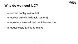 Why do we need IaC?
• to prevent configuration drift
• to recover quickly (rollback, restore)
• to reproduce errors & test...