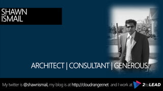 SHAWN
ISMAIL
My twitter is @shawnismail, my blog is at http://cloudranger.net and I work at
ARCHITECT | CONSULTANT | GENEROUS
 