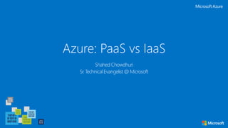 Azure: PaaS vs IaaS
Shahed Chowdhuri
Sr. Technical Evangelist @ Microsoft
 