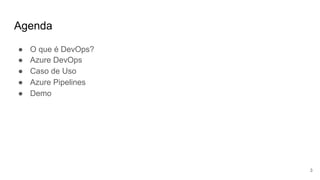 Agenda
● O que é DevOps?
● Azure DevOps
● Caso de Uso
● Azure Pipelines
● Demo
3
 