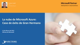 Gold partner in cloud solutions
La nube de Microsoft Azure:
Caso de éxito de Gran Hermano
12 de Marzo del 2015
Oficinas de Microsoft
 