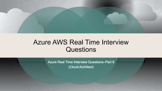 Azure AWS Real Time Interview
Questions
Azure Real Time Interview Questions–Part 9
(Cloud Architect)
 