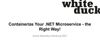 Containerize Your .NET Microservice - the
Right Way!
Azure Saturday Hamburg 2021
 