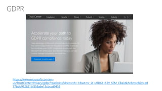 https://www.microsoft.com/en-
us/TrustCenter/Privacy/gdpr/readiness?&wt.srch=1&wt.mc_id=AID641639_SEM_CBaJdkAr&msclkid=ed
77bbb912621bf358a6e13cbccd9458
 