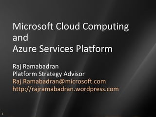 Microsoft Cloud Computing and Azure Services Platform Raj Ramabadran Platform Strategy Advisor [email_address] http://rajramabadran.wordpress.com 