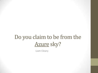 Do you claim to be from the
        Azure sky?
        Liam Cleary
 