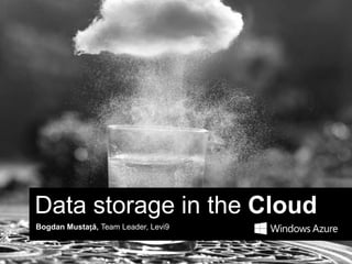 Data storage in the Cloud
Bogdan Mustață, Team Leader, Levi9
 
