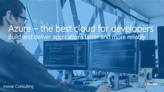 Azure – the best cloud for developers
Build and deliver applications faster and more reliably
Inovar Consulting
 
