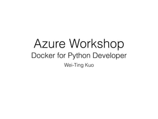 Azure Workshop
Docker for Python Developer
Wei-Ting Kuo
 
