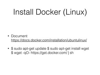 Install Docker (Linux)
• Document 
https://docs.docker.com/installation/ubuntulinux/
• $ sudo apt-get update $ sudo apt-get install wget 
$ wget -qO- https://get.docker.com/ | sh
 